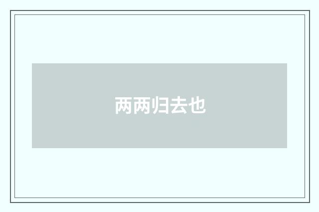 两两归去也