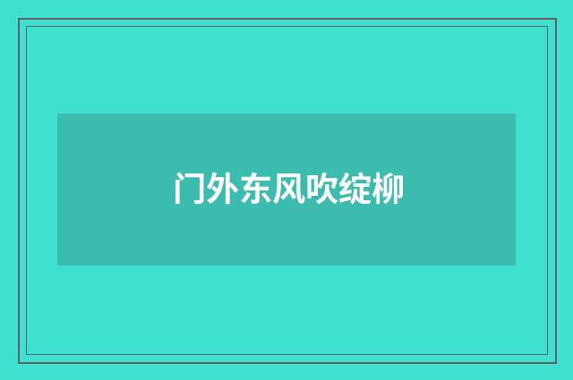 门外东风吹绽柳