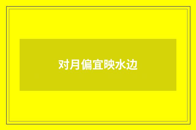 对月偏宜映水边