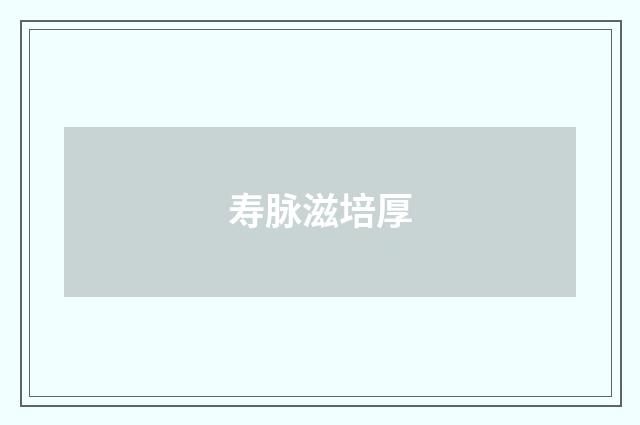 寿脉滋培厚