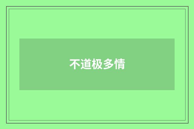 不道极多情
