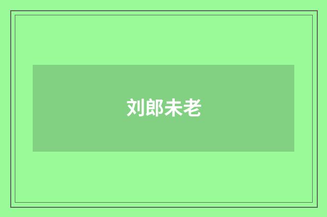 刘郎未老