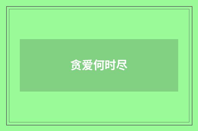 贪爱何时尽