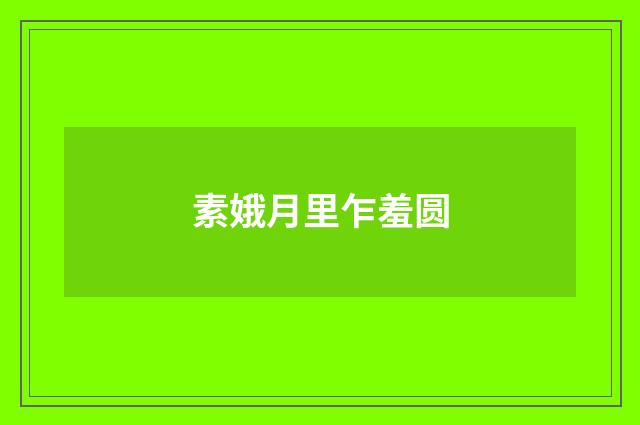 素娥月里乍羞圆