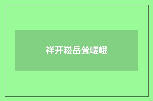 祥开崧岳耸嵯峨