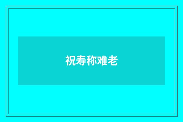 祝寿称难老