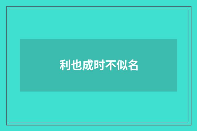 利也成时不似名