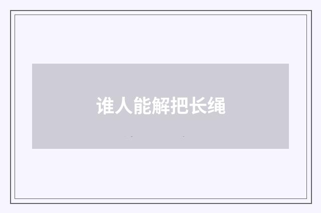 谁人能解把长绳