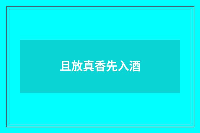 且放真香先入酒