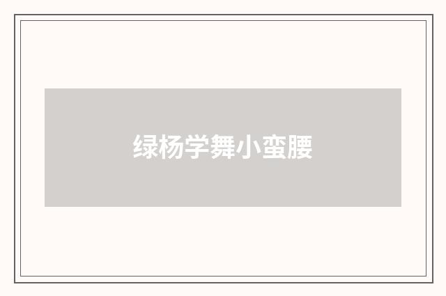 绿杨学舞小蛮腰
