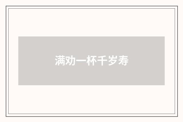 满劝一杯千岁寿