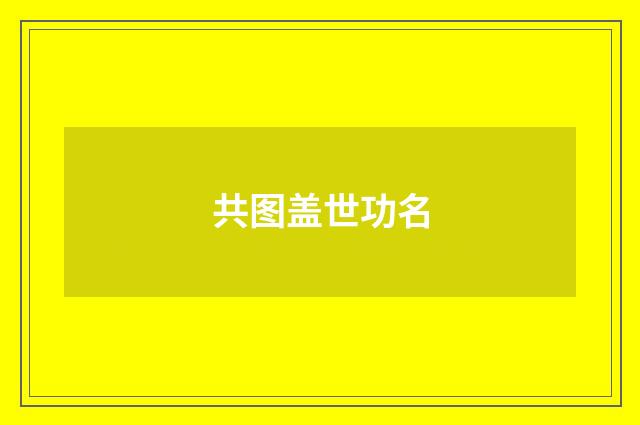 共图盖世功名