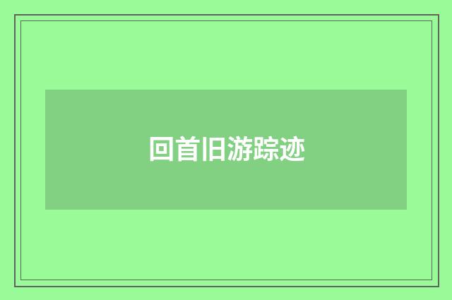 回首旧游踪迹