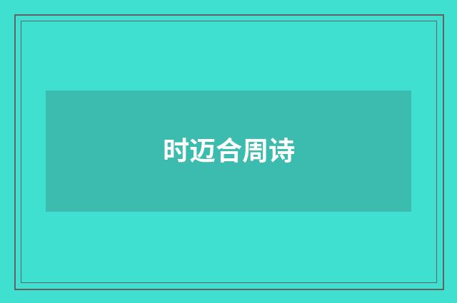时迈合周诗