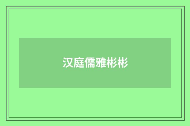 汉庭儒雅彬彬