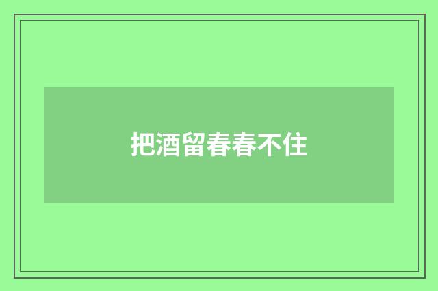 把酒留春春不住