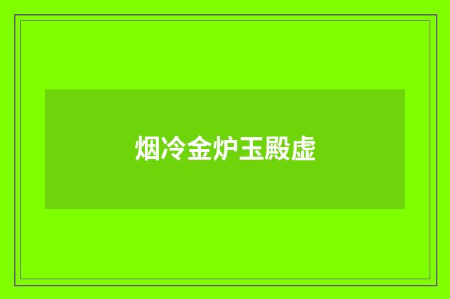 烟冷金炉玉殿虚