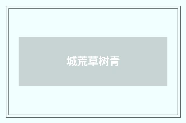 城荒草树青