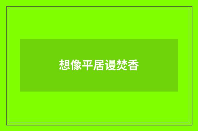 想像平居谩焚香