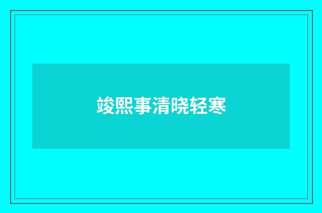 竣熙事清晓轻寒
