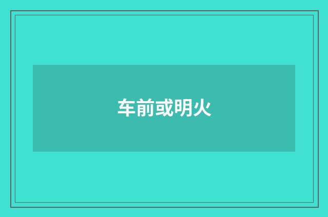 车前或明火