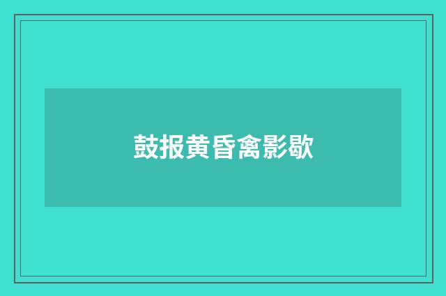 鼓报黄昏禽影歇