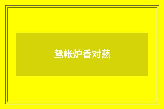 鸳帐炉香对爇