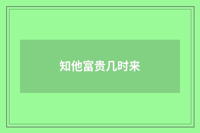 知他富贵几时来