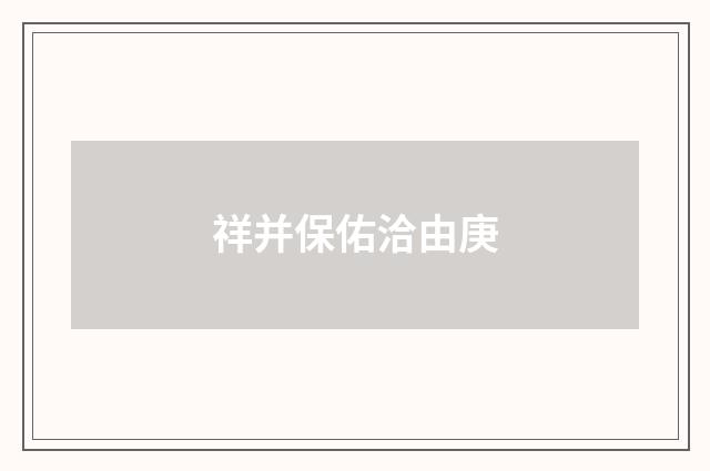 祥并保佑洽由庚
