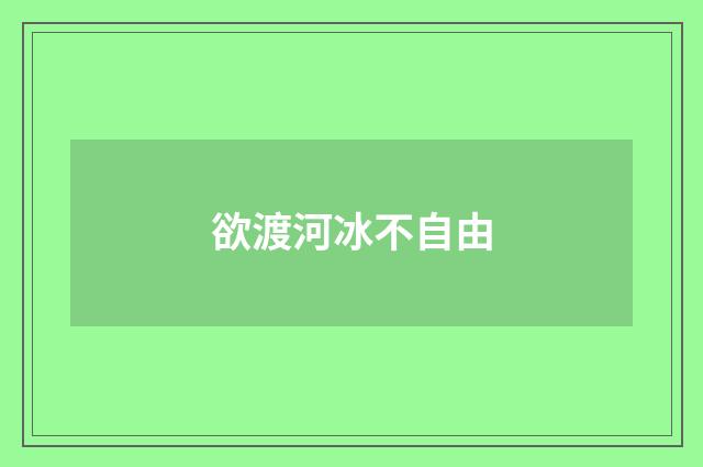 欲渡河冰不自由