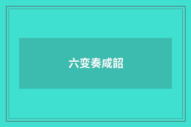 六变奏咸韶
