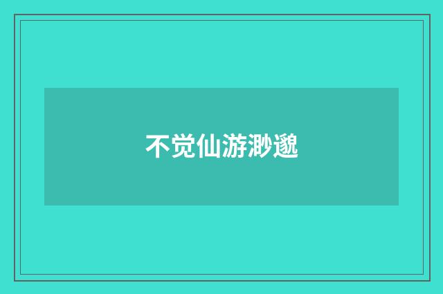 不觉仙游渺邈
