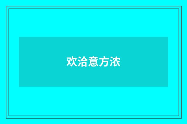 欢洽意方浓