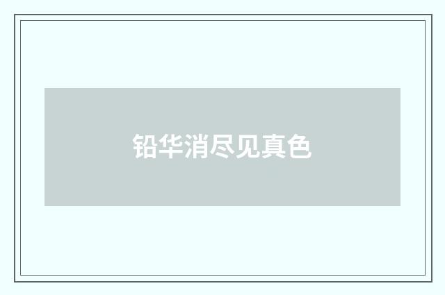 铅华消尽见真色
