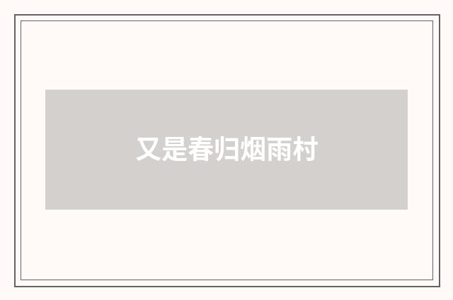 又是春归烟雨村