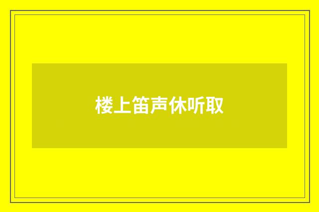 楼上笛声休听取
