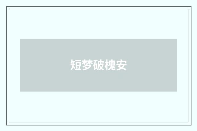 短梦破槐安