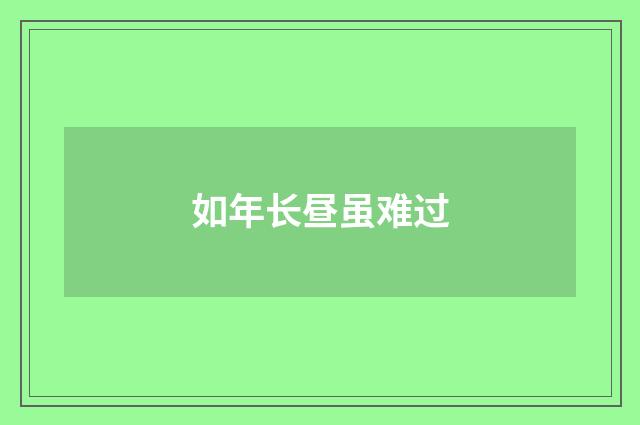 如年长昼虽难过