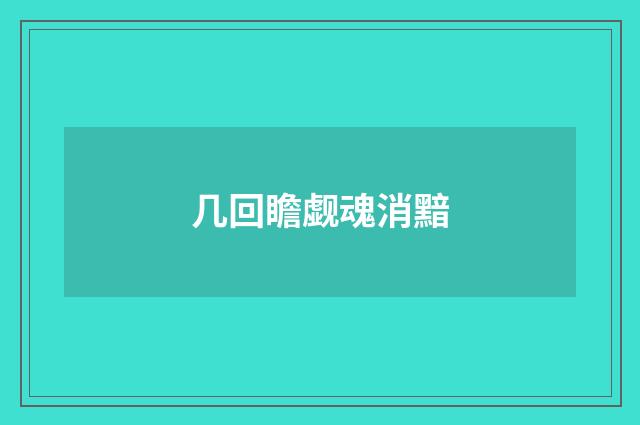 几回瞻觑魂消黯