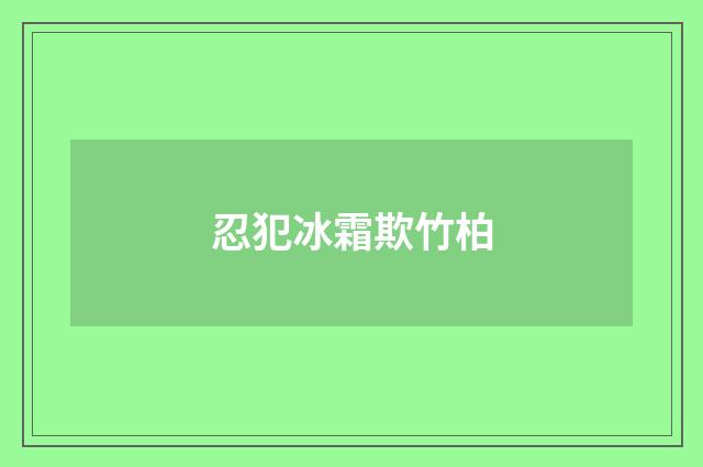 忍犯冰霜欺竹柏