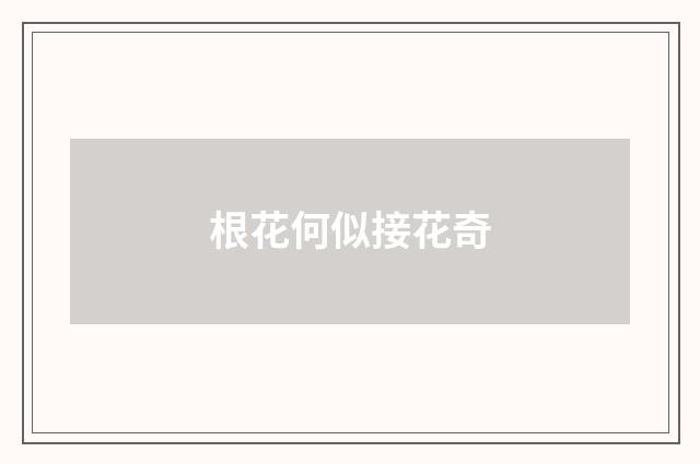 根花何似接花奇