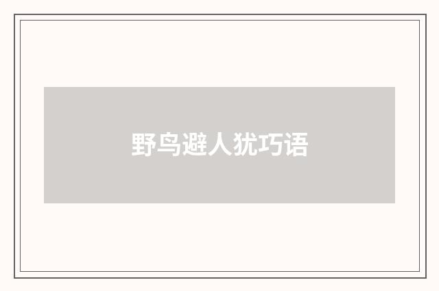 野鸟避人犹巧语