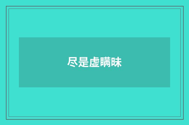尽是虚瞒昧