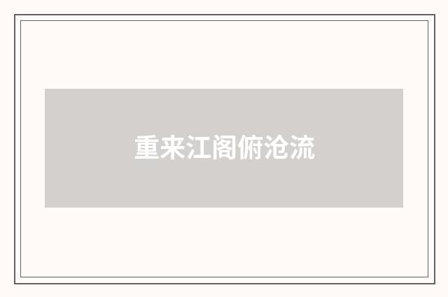 重来江阁俯沧流