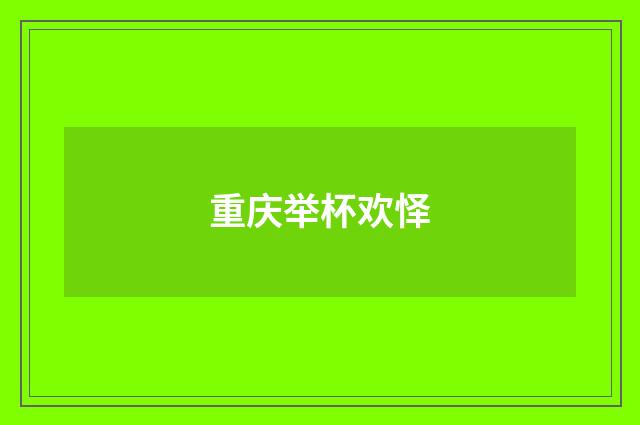 重庆举杯欢怿