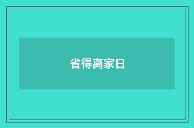 省得离家日