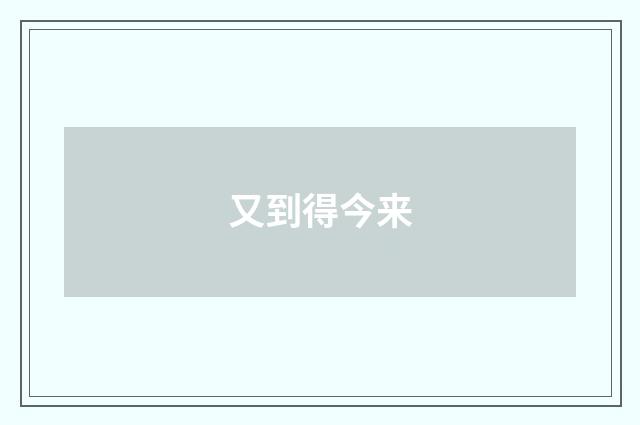 又到得今来