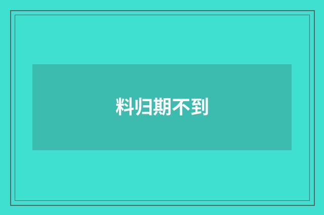 料归期不到