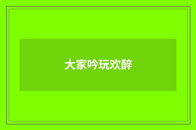 大家吟玩欢醉