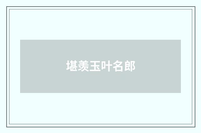 堪羡玉叶名郎